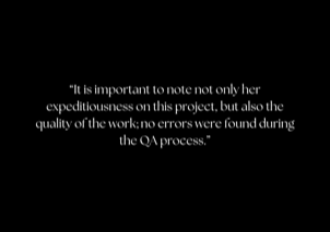 “It is important to note not only her expeditiousness on this project, but also the quality of the work; no errors were found during the QA process.”